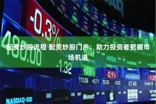 配资炒股流程 配资炒股门户：助力投资者把握市场机遇