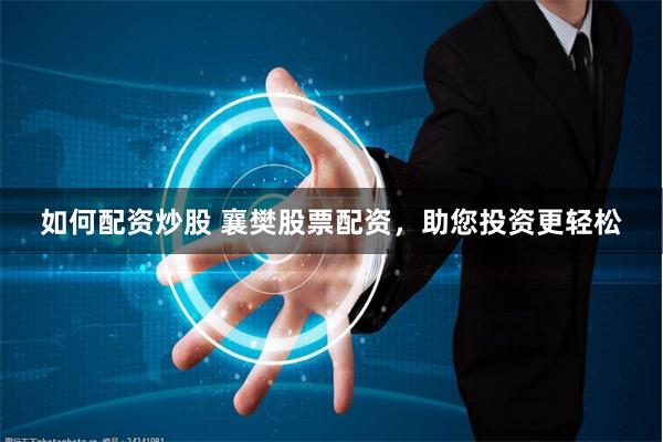 如何配资炒股 襄樊股票配资，助您投资更轻松